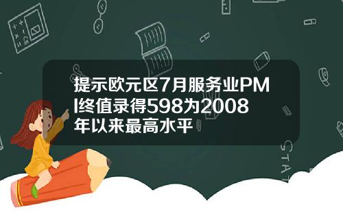 提示欧元区7月服务业PMI终值录得598为2008年以来最高水平