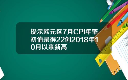 提示欧元区7月CPI年率初值录得22创2018年10月以来新高
