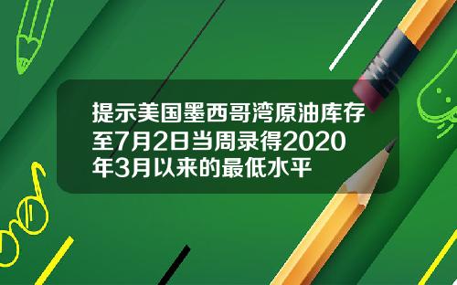提示美国墨西哥湾原油库存至7月2日当周录得2020年3月以来的最低水平