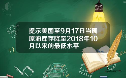 提示美国至9月17日当周原油库存降至2018年10月以来的最低水平