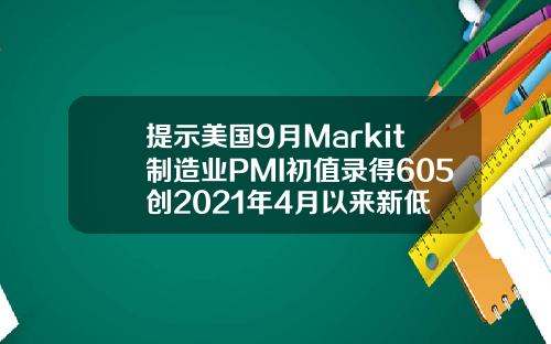 提示美国9月Markit制造业PMI初值录得605创2021年4月以来新低