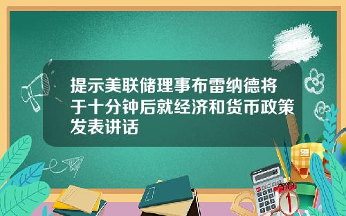 提示美联储理事布雷纳德将于十分钟后就经济和货币政策发表讲话
