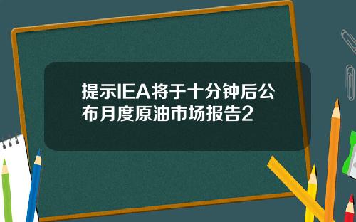 提示IEA将于十分钟后公布月度原油市场报告2