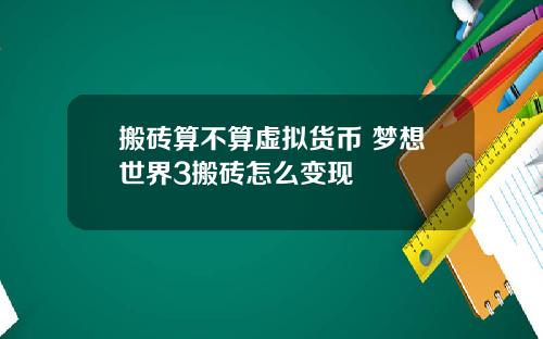 搬砖算不算虚拟货币 梦想世界3搬砖怎么变现