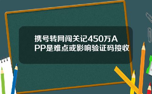 携号转网闯关记450万APP是难点或影响验证码接收