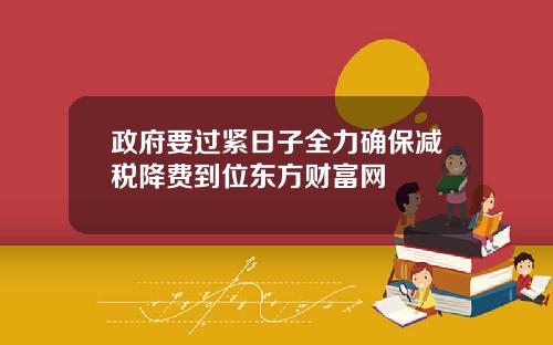 政府要过紧日子全力确保减税降费到位东方财富网