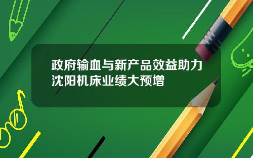 政府输血与新产品效益助力沈阳机床业绩大预增