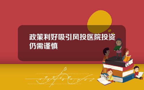 政策利好吸引风投医院投资仍需谨慎