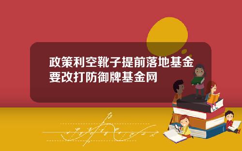 政策利空靴子提前落地基金要改打防御牌基金网