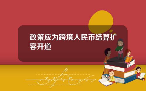 政策应为跨境人民币结算扩容开道