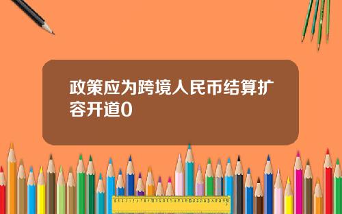 政策应为跨境人民币结算扩容开道0