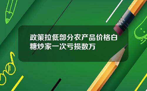 政策拉低部分农产品价格白糖炒家一次亏损数万