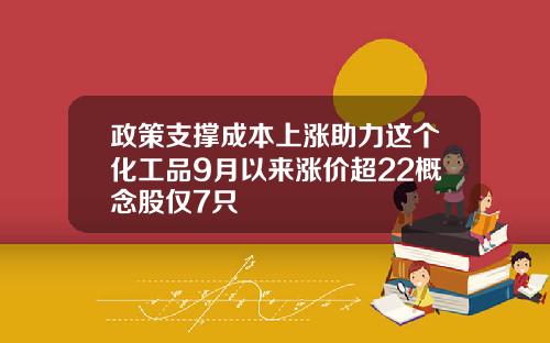政策支撑成本上涨助力这个化工品9月以来涨价超22概念股仅7只