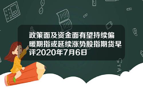 政策面及资金面有望持续偏暖期指或延续涨势股指期货早评2020年7月6日