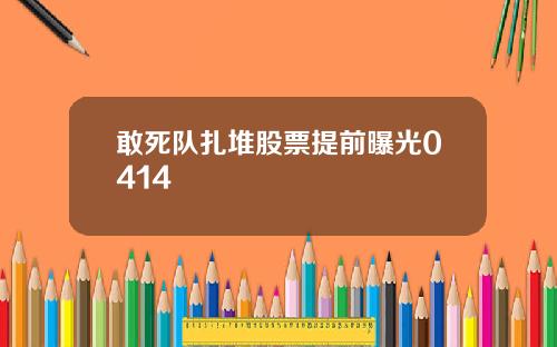 敢死队扎堆股票提前曝光0414