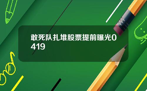 敢死队扎堆股票提前曝光0419