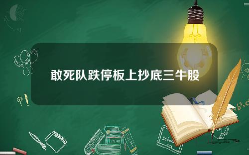 敢死队跌停板上抄底三牛股