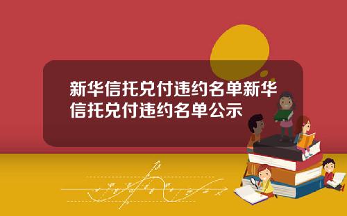 新华信托兑付违约名单新华信托兑付违约名单公示
