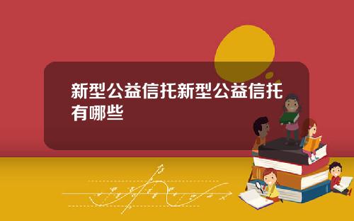 新型公益信托新型公益信托有哪些
