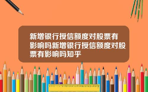 新增银行授信额度对股票有影响吗新增银行授信额度对股票有影响吗知乎