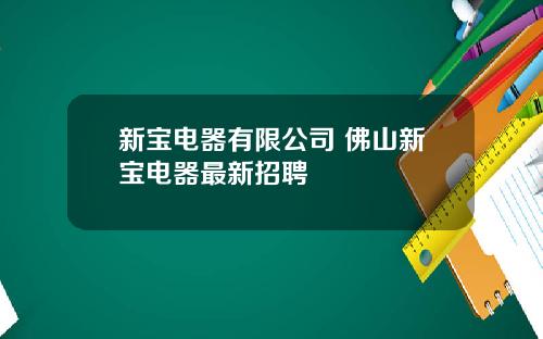 新宝电器有限公司 佛山新宝电器最新招聘