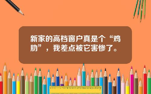 新家的高档窗户真是个“鸡肋”，我差点被它害惨了。