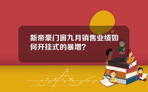 新帝豪门窗九月销售业绩如何开挂式的暴增？