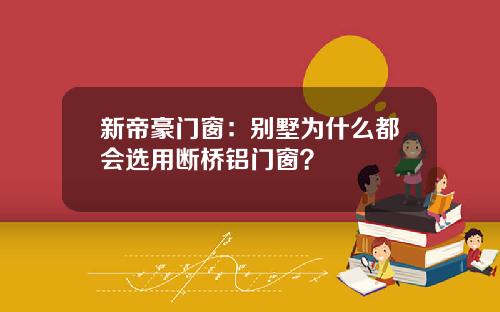 新帝豪门窗：别墅为什么都会选用断桥铝门窗？