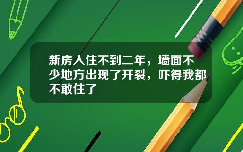新房入住不到二年，墙面不少地方出现了开裂，吓得我都不敢住了