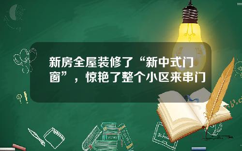 新房全屋装修了“新中式门窗”，惊艳了整个小区来串门