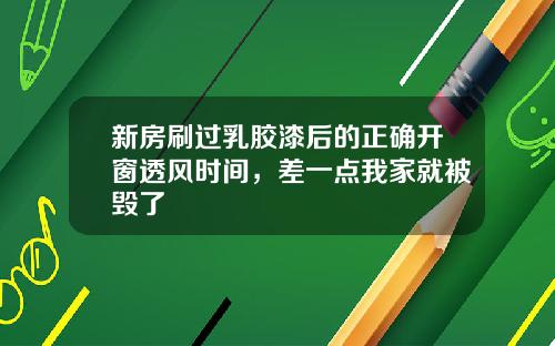新房刷过乳胶漆后的正确开窗透风时间，差一点我家就被毁了