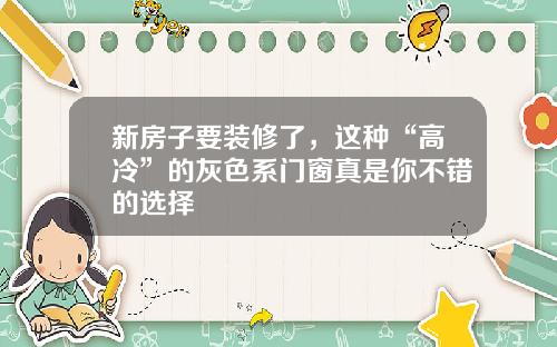 新房子要装修了，这种“高冷”的灰色系门窗真是你不错的选择