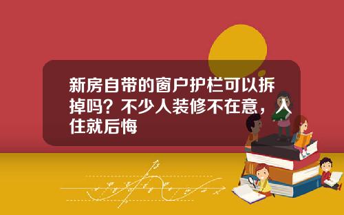 新房自带的窗户护栏可以拆掉吗？不少人装修不在意，入住就后悔