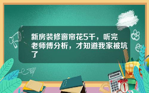 新房装修窗帘花5千，听完老师傅分析，才知道我家被坑了