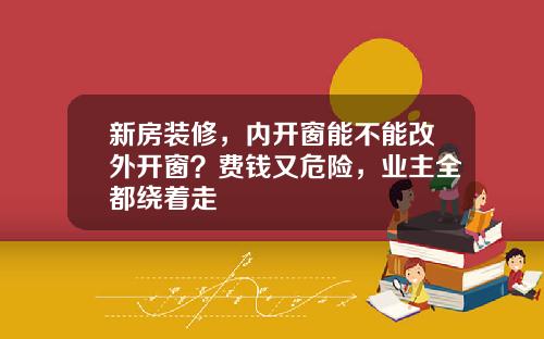 新房装修，内开窗能不能改外开窗？费钱又危险，业主全都绕着走