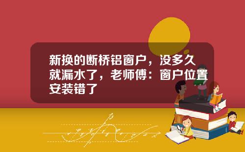 新换的断桥铝窗户，没多久就漏水了，老师傅：窗户位置安装错了