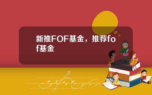 新推FOF基金，推荐fof基金