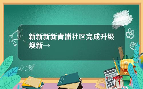 新新新新青浦社区完成升级焕新→