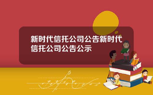 新时代信托公司公告新时代信托公司公告公示