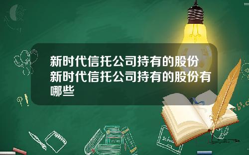 新时代信托公司持有的股份新时代信托公司持有的股份有哪些