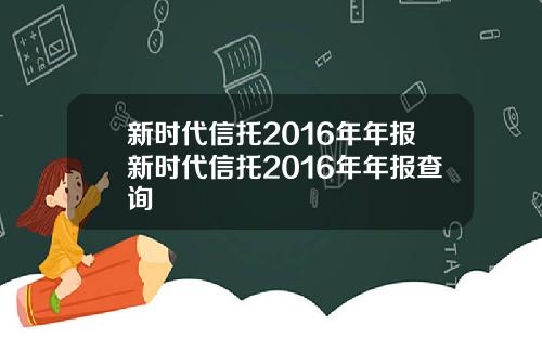 新时代信托2016年年报新时代信托2016年年报查询