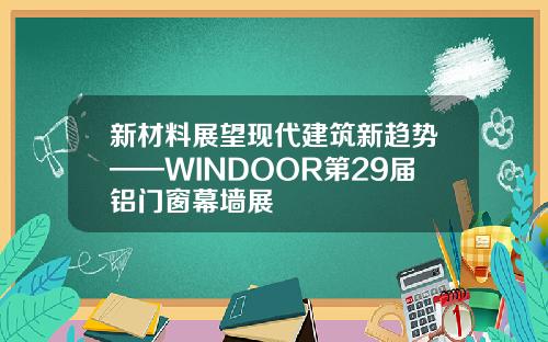新材料展望现代建筑新趋势——WINDOOR第29届铝门窗幕墙展