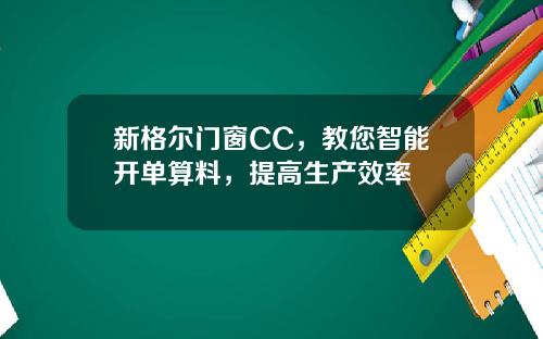 新格尔门窗CC，教您智能开单算料，提高生产效率