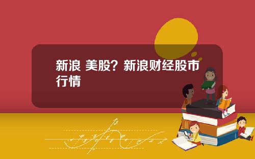 新浪 美股？新浪财经股市行情