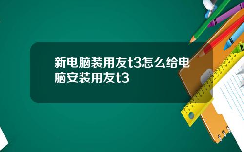 新电脑装用友t3怎么给电脑安装用友t3