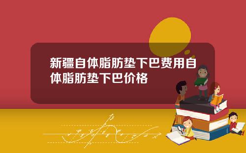 新疆自体脂肪垫下巴费用自体脂肪垫下巴价格