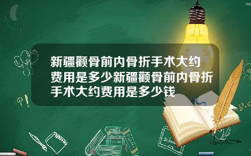 新疆颧骨前内骨折手术大约费用是多少新疆颧骨前内骨折手术大约费用是多少钱
