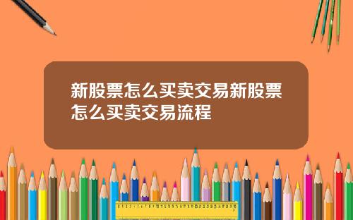 新股票怎么买卖交易新股票怎么买卖交易流程