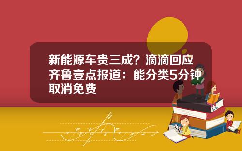新能源车贵三成？滴滴回应齐鲁壹点报道：能分类5分钟取消免费