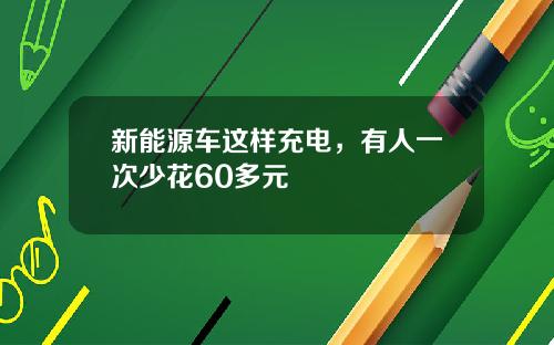 新能源车这样充电，有人一次少花60多元